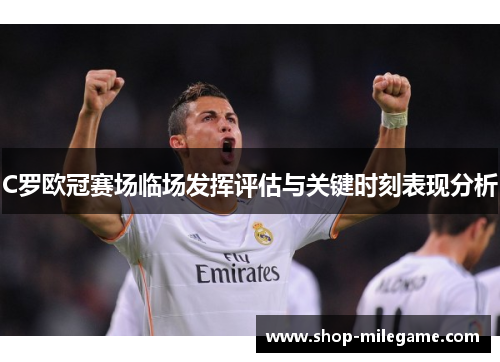 C罗欧冠赛场临场发挥评估与关键时刻表现分析