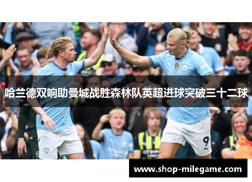 哈兰德双响助曼城战胜森林队英超进球突破三十二球