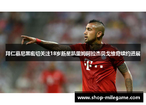 拜仁慕尼黑密切关注18岁新星凯里姆阿拉杰贝戈维奇续约进展