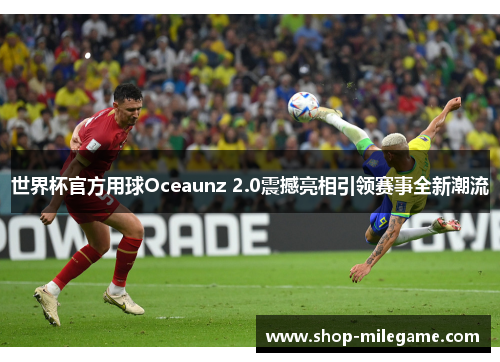 世界杯官方用球Oceaunz 2.0震撼亮相引领赛事全新潮流