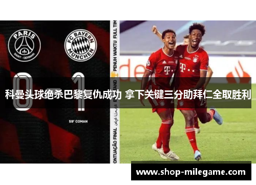 科曼头球绝杀巴黎复仇成功 拿下关键三分助拜仁全取胜利 科曼头球绝杀巴黎复仇成功 拿下关键三分助拜仁全取胜利