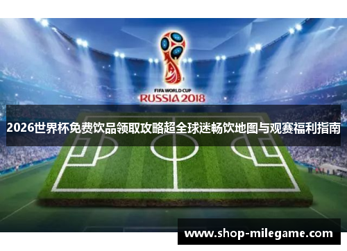 2026世界杯免费饮品领取攻略超全球迷畅饮地图与观赛福利指南